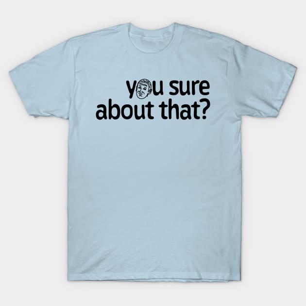 You sure about that I T-Shirt by J31Designs